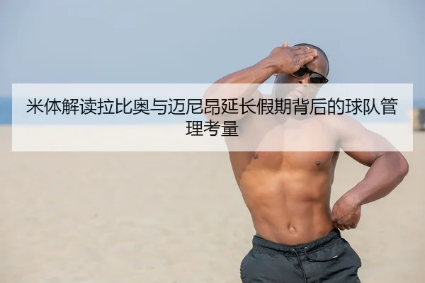 米体解读拉比奥与迈尼昂延长假期背后的球队管理考量 - ANBOSPORT
