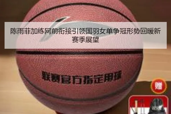 陈雨菲加练网前衔接引领国羽女单争冠形势回暖新赛季展望 - ANBOSPORT