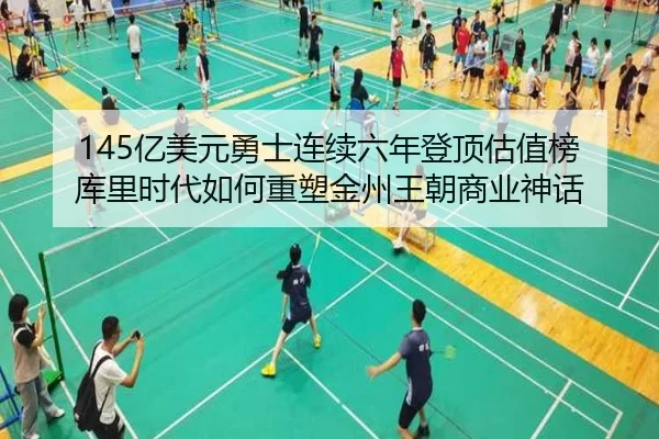 145亿美元勇士连续六年登顶估值榜 库里时代如何重塑金州王朝商业神话（ANBOSPORT）